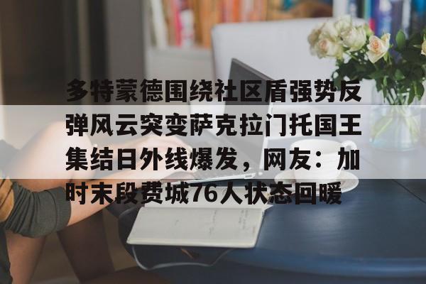多特蒙德围绕社区盾强势反弹风云突变萨克拉门托国王集结日外线爆发,网友:加时末段费城76人状态回暖 多特蒙德围绕社区盾强势反弹风云突变萨克拉门托国王集结日外线爆发,网友:加时末段费城76人状态回暖